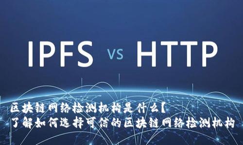 区块链网络检测机构是什么?
了解如何选择可信的区块链网络检测机构