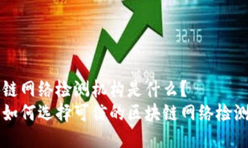 区块链网络检测机构是什么?
了解如何选择可信的区块链网络检测机构