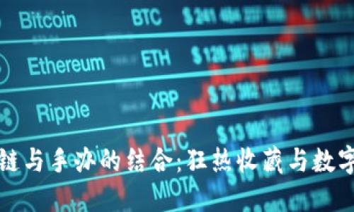 区块链与手办的结合:狂热收藏与数字登记