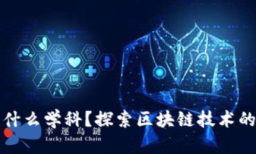 区块链是什么学科?探索区块链技术的学科属性