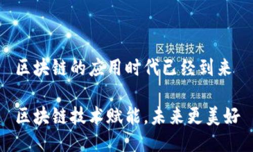区块链的应用时代已经到来
区块链技术赋能,未来更美好