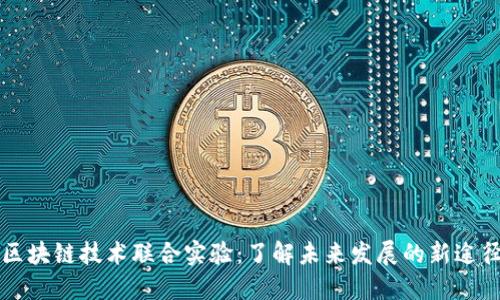 区块链技术联合实验:了解未来发展的新途径