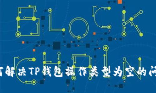 如何解决TP钱包操作类型为空的问题?