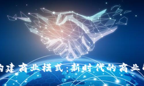 区块链构建商业模式:新时代的商业解决方案
