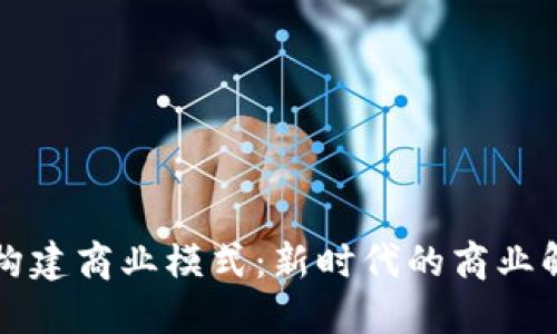 区块链构建商业模式:新时代的商业解决方案