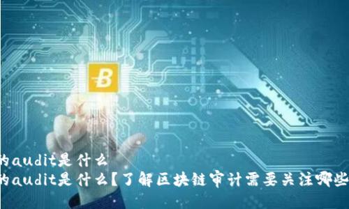 区块链的audit是什么
区块链的audit是什么?了解区块链审计需要关注哪些关键词?