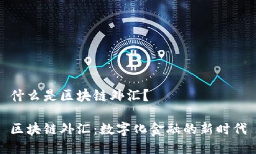 什么是区块链外汇?
区块链外汇:数字化金融的新时代