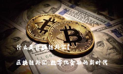 什么是区块链外汇?
区块链外汇:数字化金融的新时代