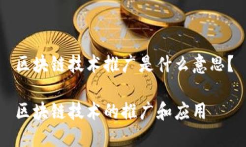 区块链技术推广是什么意思?
区块链技术的推广和应用