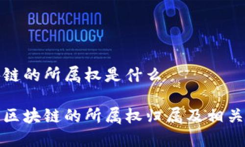区块链的所属权是什么
探究区块链的所属权归属及相关问题