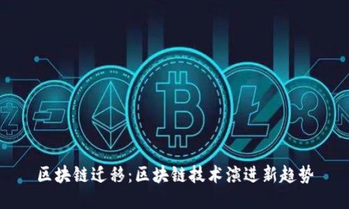 区块链迁移:区块链技术演进新趋势