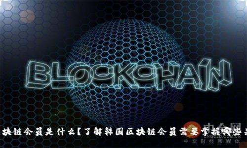 韩国区块链会员是什么?了解韩国区块链会员需要掌握哪些关键词?