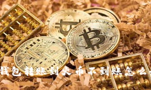 TP钱包转账到火币不到账怎么办?