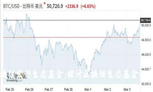 区块链发行生态基金:探讨区块链生态基金的意义