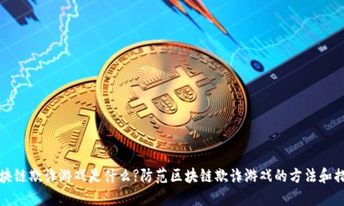 区块链欺诈游戏是什么?防范区块链欺诈游戏的方法和措施