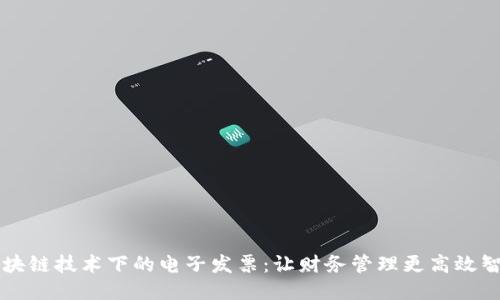 区块链技术下的电子发票:让财务管理更高效智能