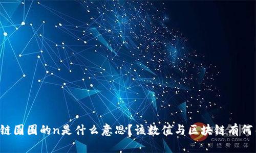 区块链圆圈的n是什么意思?该数值与区块链有何关系?