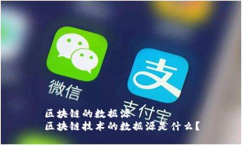 区块链的数据源
区块链技术的数据源是什么?