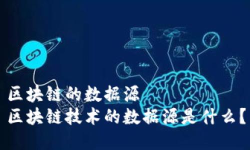 区块链的数据源
区块链技术的数据源是什么?