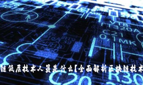 区块链低层技术人员是什么?全面解析区块链技术人才