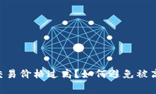 为什么TP钱包交易价格过高？如何避免被高额手续费“坑”？