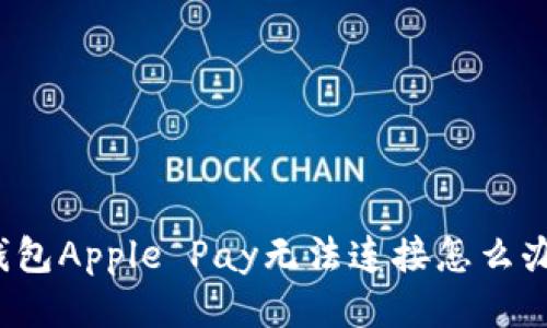 钱包Apple Pay无法连接怎么办?