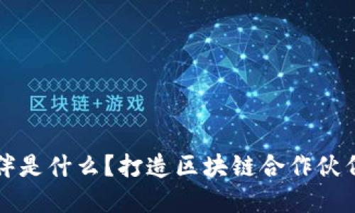 区块链企业合作伙伴是什么?打造区块链合作伙伴关系的四大关键词