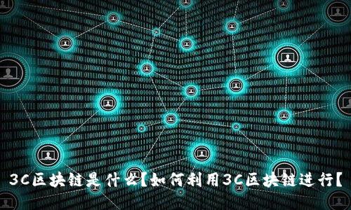 3C区块链是什么？如何利用3C区块链进行？
