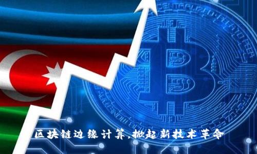区块链边缘计算,掀起新技术革命