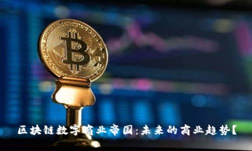 区块链数字商业帝国:未来的商业趋势?