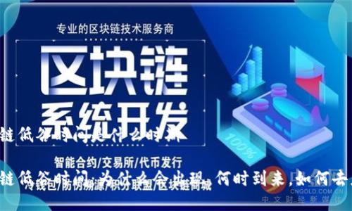 区块链低谷时间是什么时期
区块链低谷时间:为什么会出现,何时到来,如何去应对?