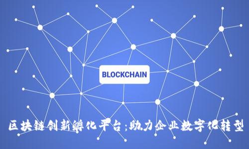 区块链创新孵化平台:助力企业数字化转型