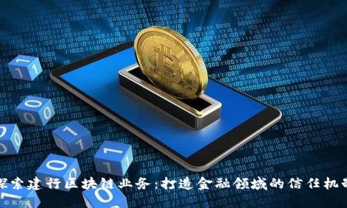 探索建行区块链业务:打造金融领域的信任机制
