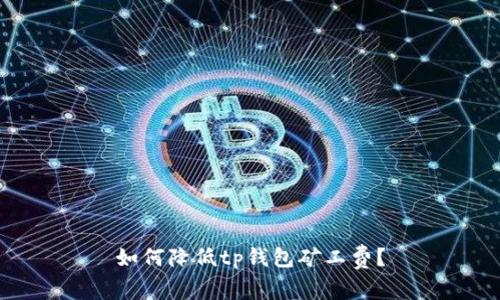 如何降低tp钱包矿工费?