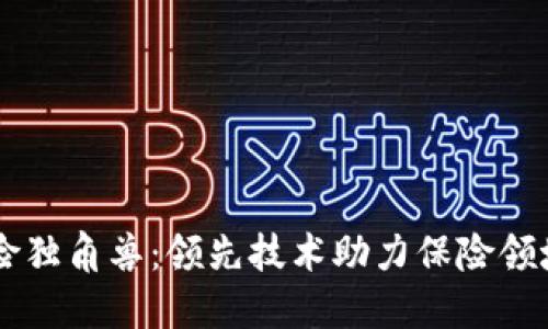 区块链保险独角兽:领先技术助力保险领域创新变革