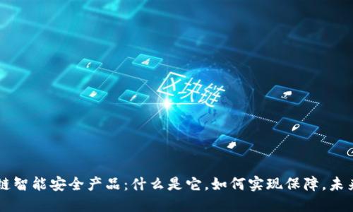 区块链智能安全产品:什么是它,如何实现保障,未来展望