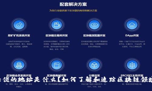 区块链大佬的地址是什么?如何了解和追踪区块链领域的大咖?