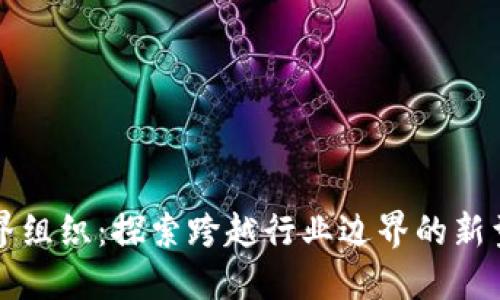 区块链跨界组织:探索跨越行业边界的新型组织形态