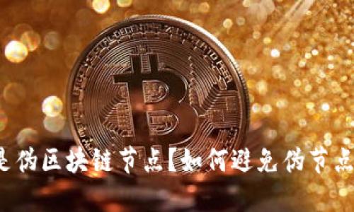 什么是伪区块链节点?如何避免伪节点攻击?