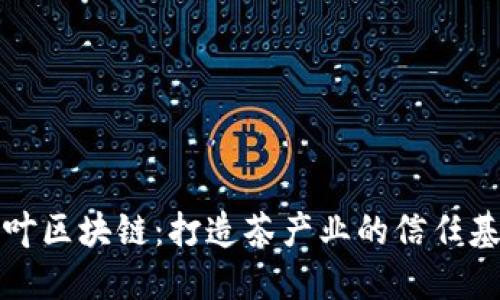 茶叶区块链:打造茶产业的信任基石