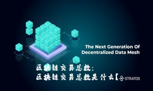 区块链交易总数:
区块链交易总数是什么?