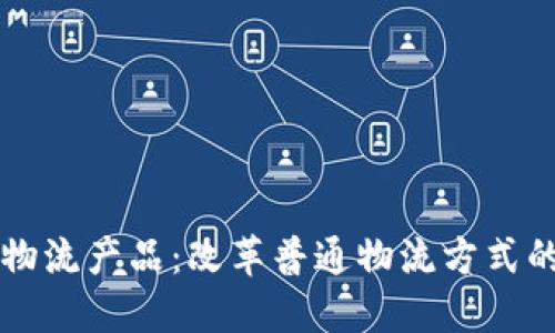 区块链物流产品:改革普通物流方式的新利器