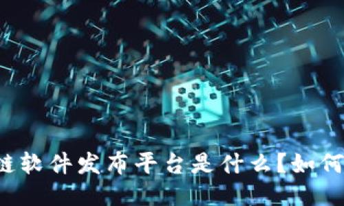 区块链软件发布平台是什么?如何运作?