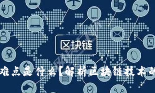 区块链技术的最难点是什么?解析区块链技术的难点及解决方法