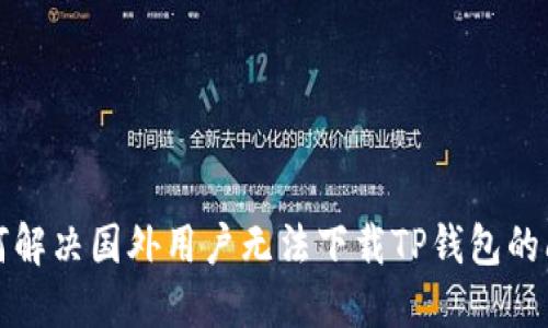 如何解决国外用户无法下载TP钱包的问题
