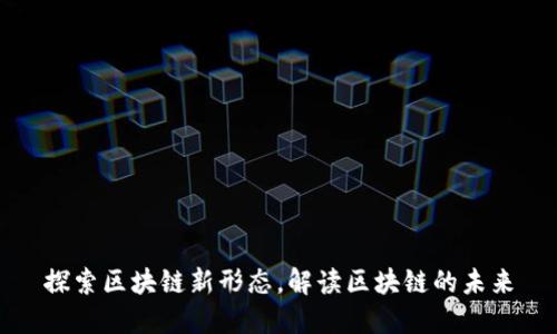 探索区块链新形态,解读区块链的未来