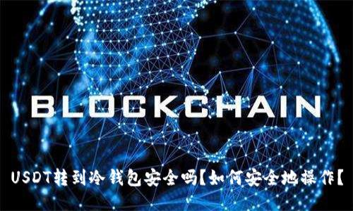 USDT转到冷钱包安全吗？如何安全地操作？