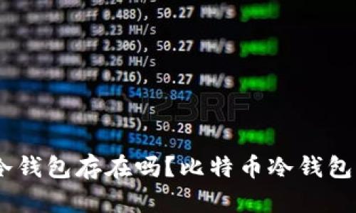 09年比特币冷钱包存在吗?比特币冷钱包的作用及优点