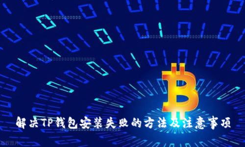 解决TP钱包安装失败的方法及注意事项