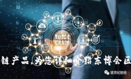 探讨东博会区块链产品,为您详细介绍东博会区块链产品是什么